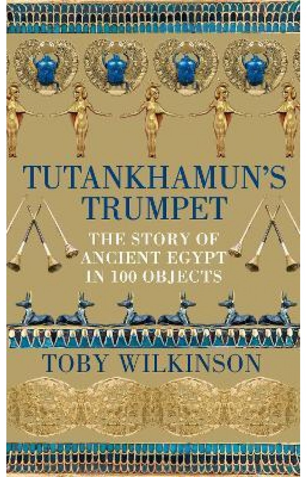 Tutankhamun's Trumpet - The Story of Ancient Egypt in 100 Objects