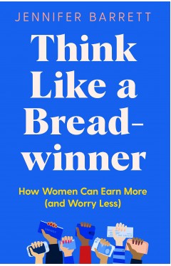 Think Like a Breadwinner - A Wealth-Building Manifesto for Women Who Want to Earn More (and Worry Less)