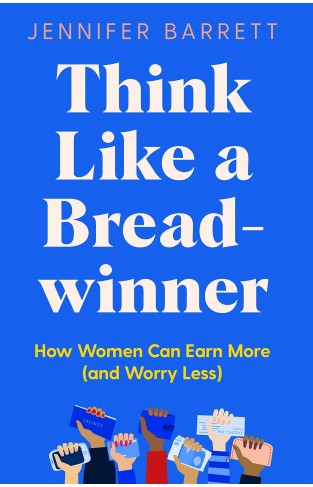 Think Like a Breadwinner - A Wealth-Building Manifesto for Women Who Want to Earn More (and Worry Less)
