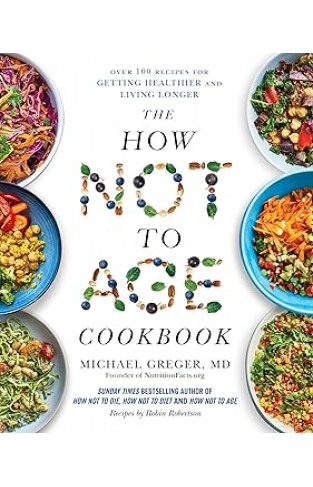 The How Not to Age Cookbook - 100+ Recipes for Getting Healthier and Living Longer