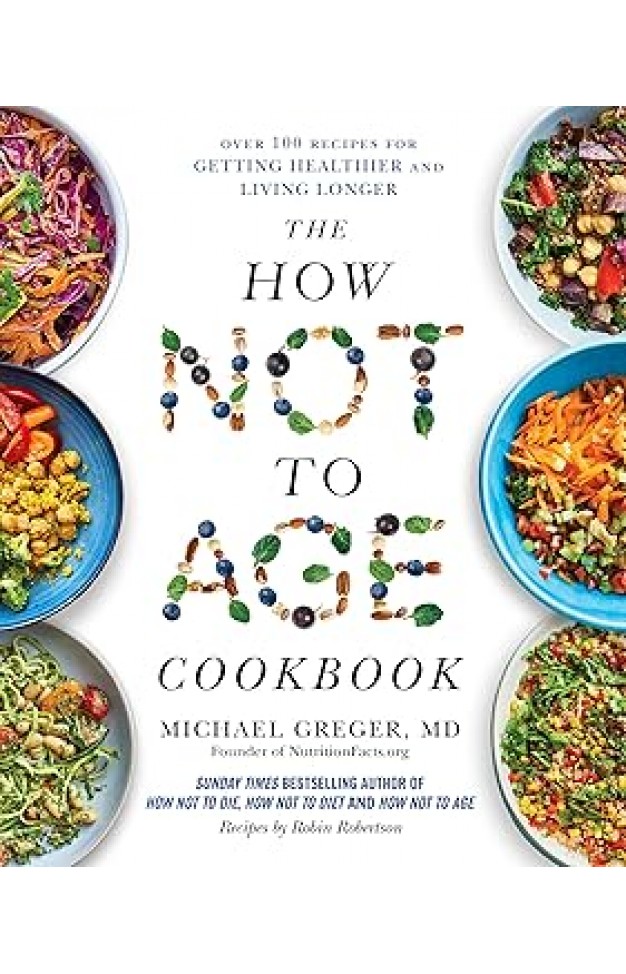 The How Not to Age Cookbook - 100+ Recipes for Getting Healthier and Living Longer
