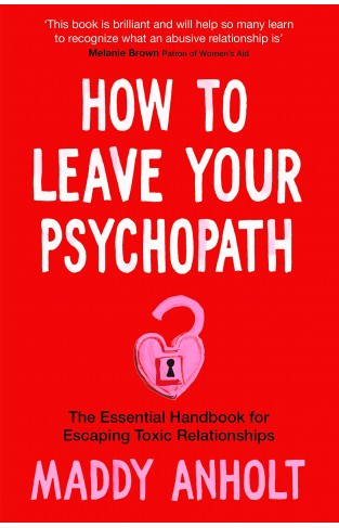 How to Leave Your Psychopath: The Essential Handbook for Escaping Toxic Relationships