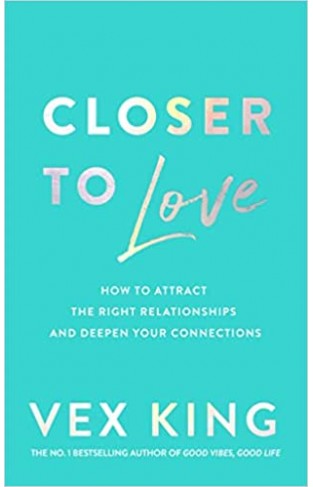 Closer to Love - How to Transform Your Relationships and Create Deeper Connections