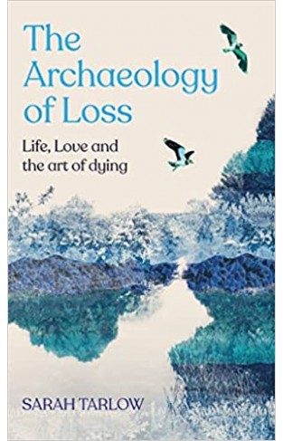 The Archaeology of Loss: Life, love and the art of dying