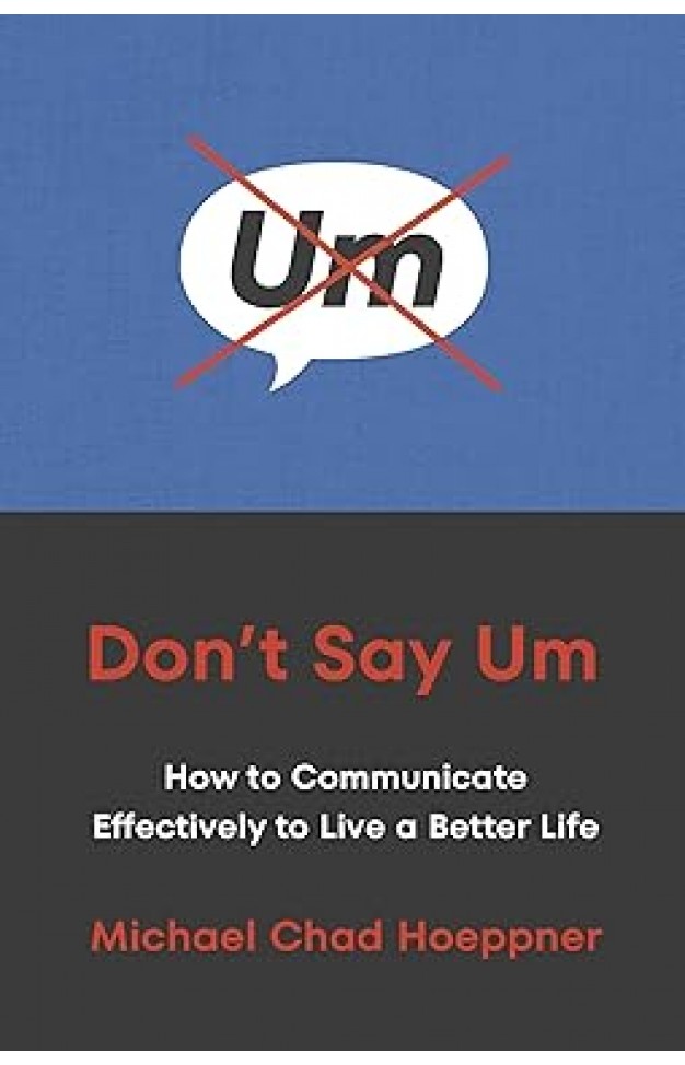 Don't Say Um - How to Communicate Effectively to Live a Better Life