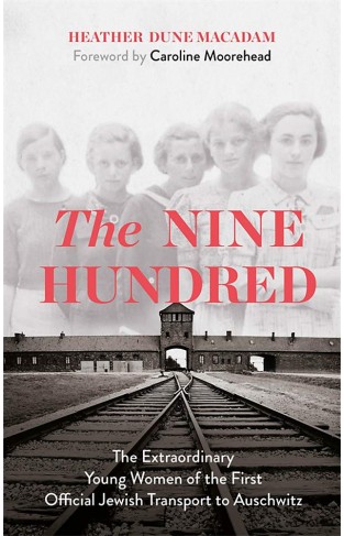 The Nine Hundred - The Extraordinary Young Women of the First Official Jewish Transport to Auschwitz
