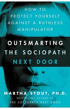 Outsmarting the Sociopath Next Door - How to Protect Yourself Against a Ruthless Manipulator