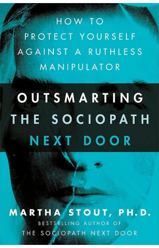 Outsmarting the Sociopath Next Door - How to Protect Yourself Against a Ruthless Manipulator