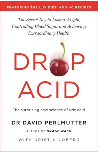 Drop Acid - The Surprising New Science of Uric Acid - the Key to Losing Weight, Controlling Blood Sugar and Achieving Extraordinary Health