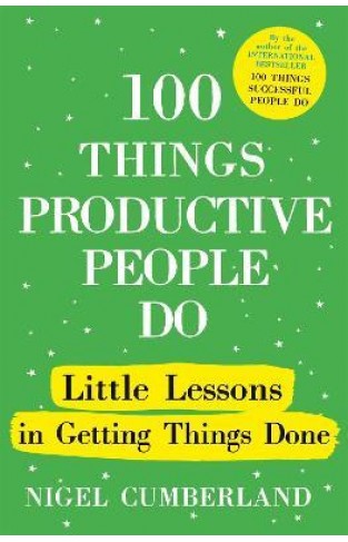 100 Things Productive People Do - Little Lessons in Getting Things Done