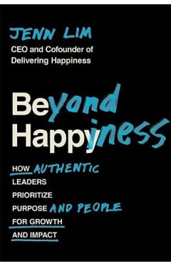 Beyond Happiness - How Authentic Leaders Prioritize Purpose and People for Growth and Impact