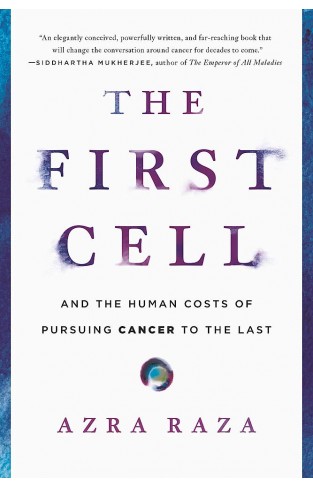 The First Cell - And the Human Costs of Pursuing Cancer to the Last