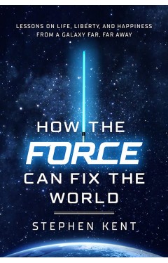 How the Force Can Fix the World - Lessons on Life, Liberty, and Happiness from a Galaxy Far, Far Away