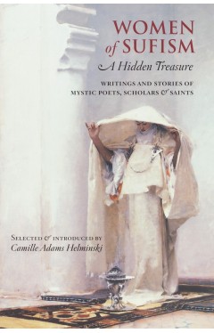 Women of Sufism - A Hidden Treasure : Writings and Stories of Mystic Poets, Scholars &amp; Saints