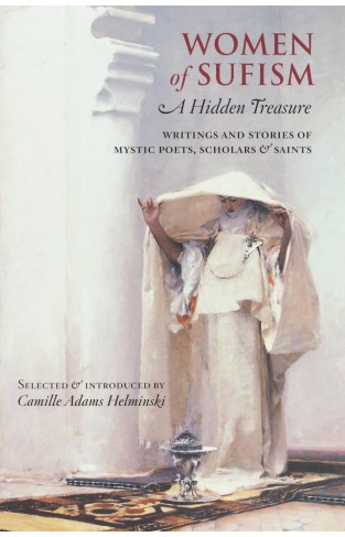 Women of Sufism - A Hidden Treasure : Writings and Stories of Mystic Poets, Scholars & Saints
