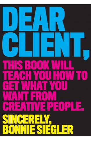 Dear Client: This Book Will Teach You How to Get What You Want from Creative People