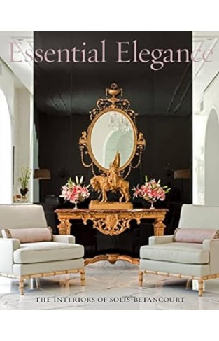 Essential Elegance - The Interiors of Solis Betancourt