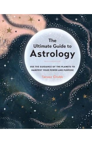 The Ultimate Guide to Astrology - Use the Guidance of the Planets to Manifest Your Power and Purpose