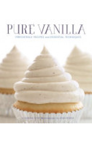 Pure Vanilla - Irresistible Recipes and Essential Techniques