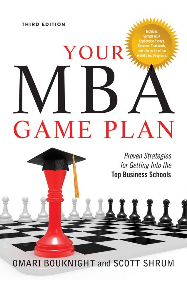 Your MBA Game Plan - Proven Strategies for Getting Into the Top Business Schools