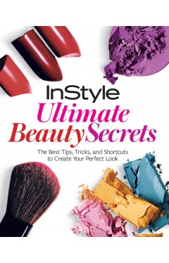 InStyle Ultimate Beauty Secrets: The Best Tips, Tricks, and Shortcuts to Create Your Perfect Look