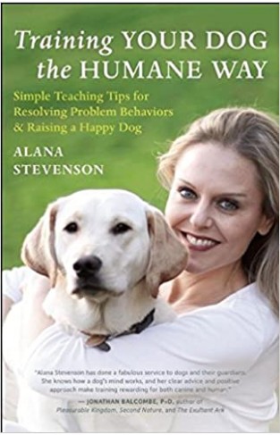 Training Your Dog the Humane Way - Simple Teaching Tips for Resolving Problem Behaviors and Raising a Happy Dog
