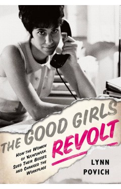 The Good Girls Revolt How the Women of week Sued their Bosses and Changed the Workplace
