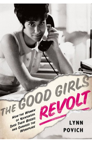 The Good Girls Revolt How the Women of week Sued their Bosses and Changed the Workplace