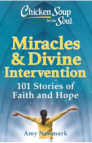 Chicken Soup for the Soul: Miracles & Divine Intervention: 101 Stories of Faith and Hope