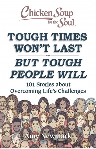 Chicken Soup for the Soul: Tough Times Won't Last But Tough People Will - 101 Stories about Overcoming Life's Challenges