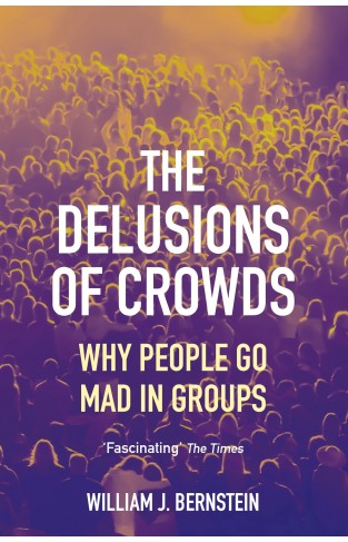 The Delusions of Crowds - Why People Go Mad in Groups