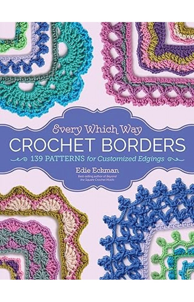 Every Which Way Crochet Borders - 139 Patterns for Customized Edgings