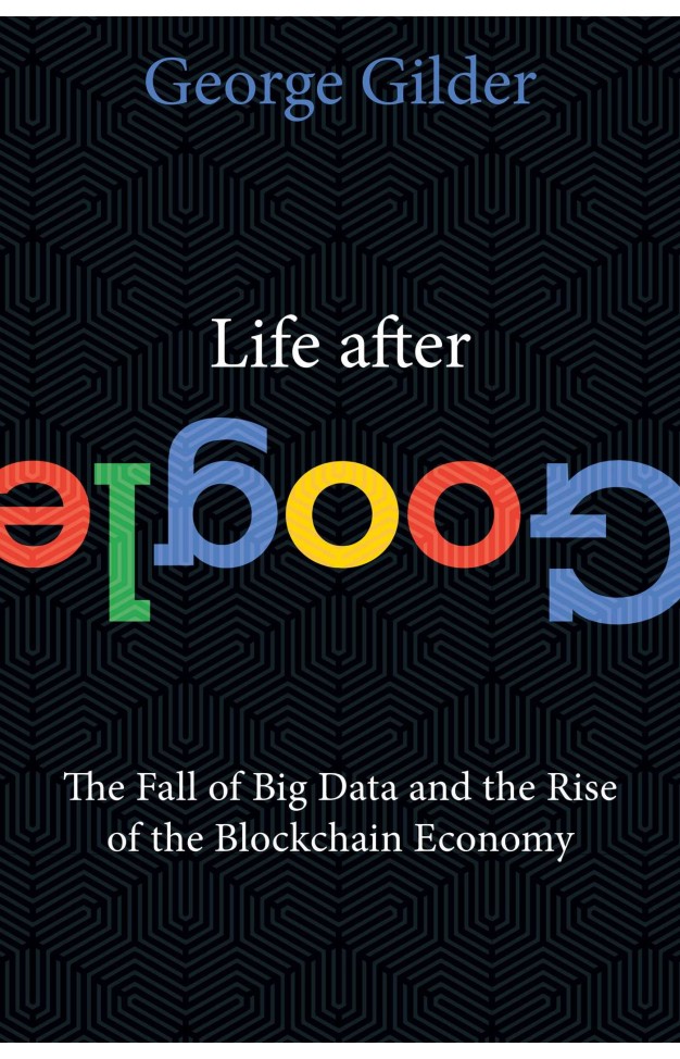 Life After Google: The Fall of Big Data and the Rise of the Blockchain Economy