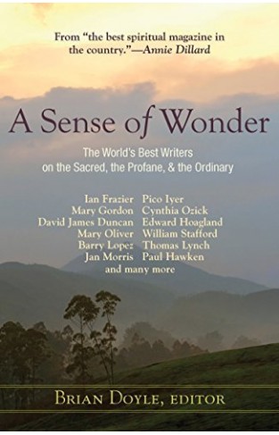 A Sense of Wonder: The World's Best Writers on the Sacred, the Profane, and the Ordinary