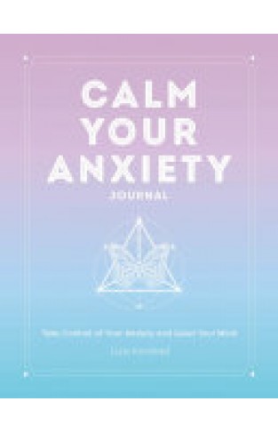 Calm Your Anxiety Journal - Take Control of Your Anxiety and Quiet Your Mind