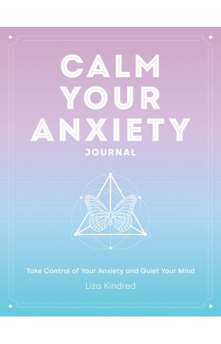 Calm Your Anxiety Journal - Take Control of Your Anxiety and Quiet Your Mind