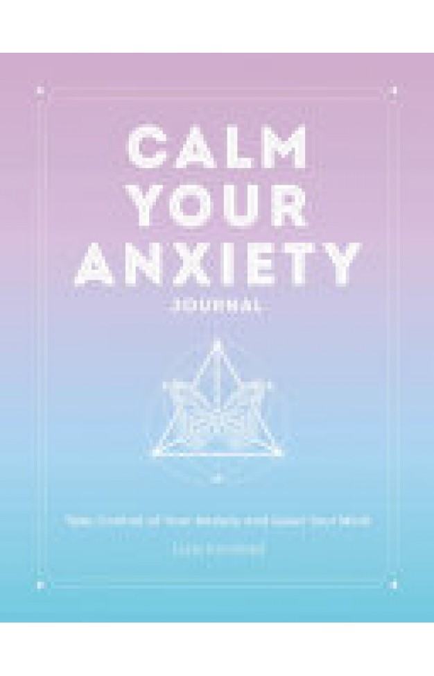 Calm Your Anxiety Journal - Take Control of Your Anxiety and Quiet Your Mind