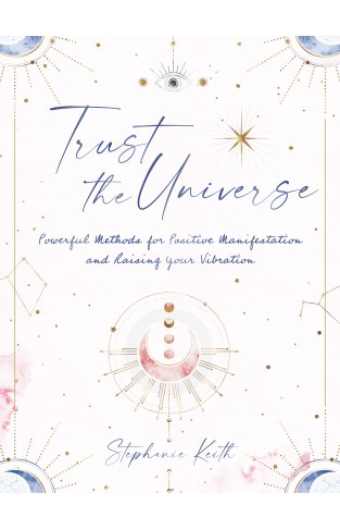 Trust the Universe - Powerful Methods for Positive Manifestations and Raising Your Vibration
