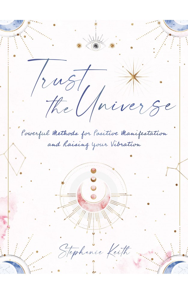 Trust the Universe - Powerful Methods for Positive Manifestations and Raising Your Vibration