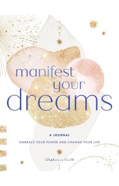 Manifest Your Dreams: A Journal - Embrace Your Power &amp; Change Your Life