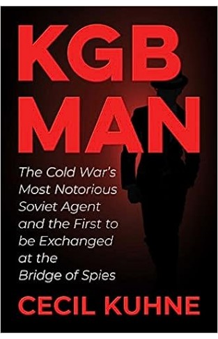 KGB Man - The Cold War's Most Notorious Soviet Agent and the First to be Exchanged at the Bridge of Spies