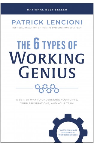 The 6 Types of Working Genius: A Better Way to Understand Your Gifts, Your Frustrations, and Your Team