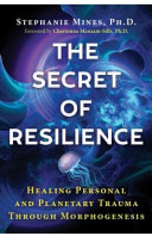 The Secret of Resilience - Healing Personal and Planetary Trauma through Morphogenesis