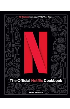 The Official Netflix Cookbook - 70 Recipes from Your TV to Your Table