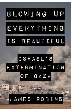 Blowing Up Everything Is Beautiful: Israel's Extermination of Gaza