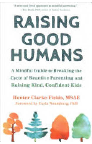 Raising Good Humans - A Mindful Guide to Breaking the Cycle of Reactive Parenting and Raising Kind, Confident Kids