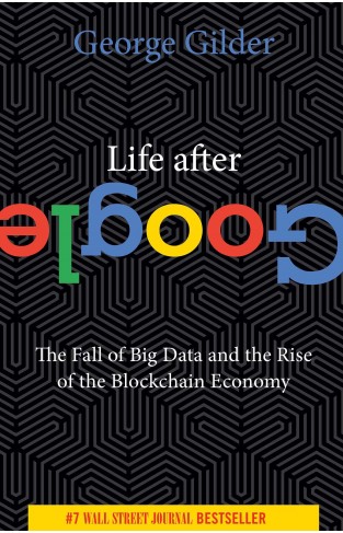 Life After Google - The Fall of Big Data and the Rise of the Blockchain Economy