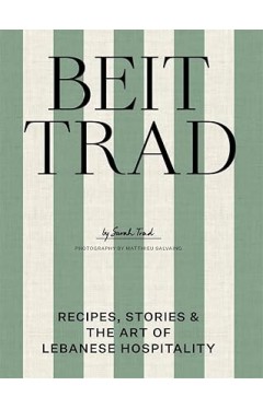 Beit Trad: Recipes, stories &amp; the art of Lebanese hospitality