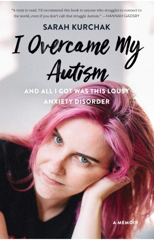 I Overcame My Autism and All I Got Was This Lousy Anxiety Disorder: A Memoir