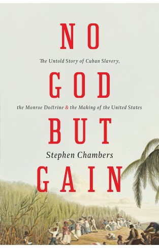 No God But GainThe Untold Story of Cuban Slaverythe Monroe Doctrineand the Making of the United States